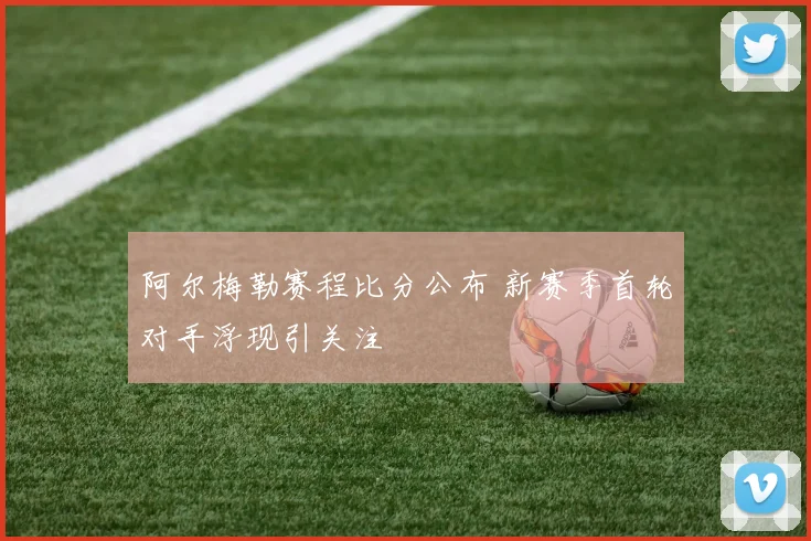 阿尔梅勒赛程比分公布 新赛季首轮对手浮现引关注
