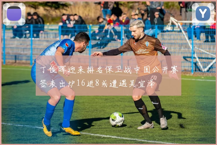 丁俊晖迎来排名保卫战中国公开赛签表出炉16进8或遭遇吴宜泽