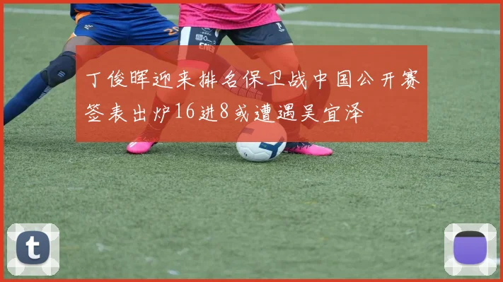 丁俊晖迎来排名保卫战中国公开赛签表出炉16进8或遭遇吴宜泽