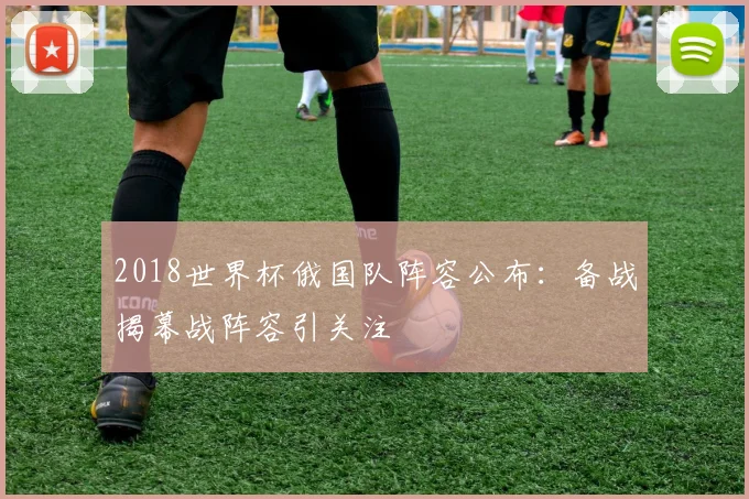 2018世界杯俄国队阵容公布：备战揭幕战阵容引关注