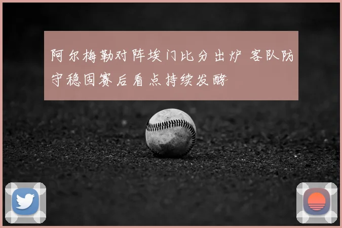 阿尔梅勒对阵埃门比分出炉 客队防守稳固赛后看点持续发酵
