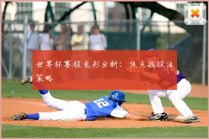 世界杯赛程竞彩分析:焦点战投注策略