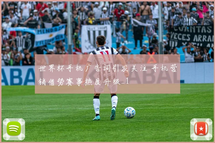 世界杯手机广告词引发关注 手机营销借势赛事热度升级_1