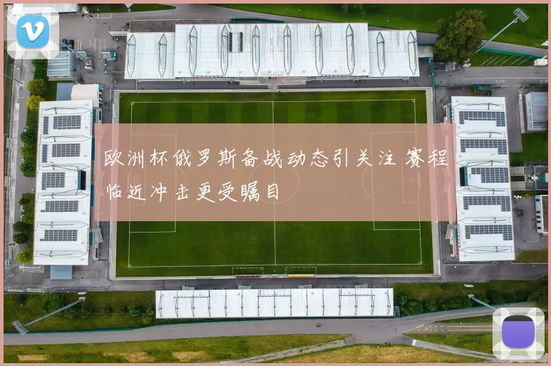 欧洲杯俄罗斯备战动态引关注 赛程临近冲击更受瞩目