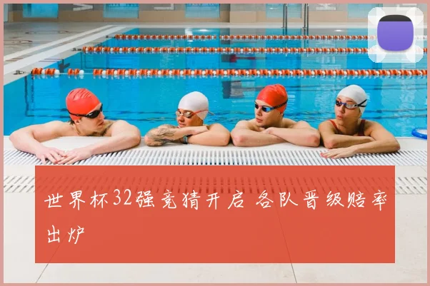 世界杯32强竞猜开启 各队晋级赔率出炉