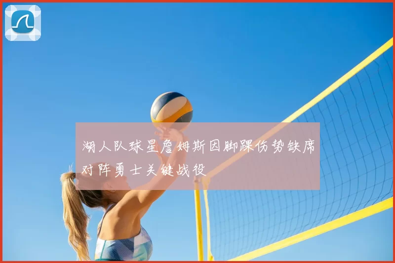 湖人队球星詹姆斯因脚踝伤势缺席对阵勇士关键战役