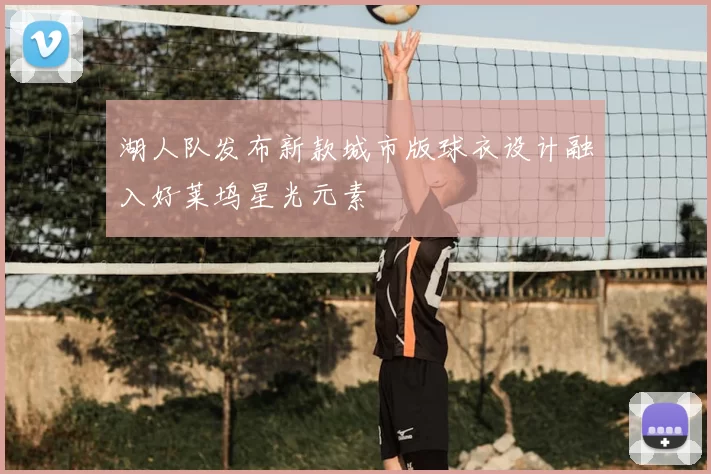 湖人队发布新款城市版球衣设计融入好莱坞星光元素