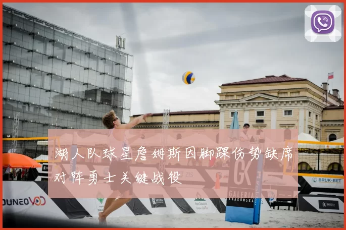 湖人队球星詹姆斯因脚踝伤势缺席对阵勇士关键战役