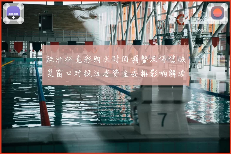 欧洲杯竞彩购买时间调整及停售恢复窗口对投注者资金安排影响解读