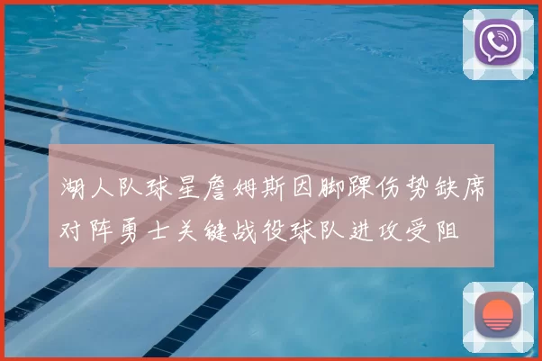 湖人队球星詹姆斯因脚踝伤势缺席对阵勇士关键战役球队进攻受阻