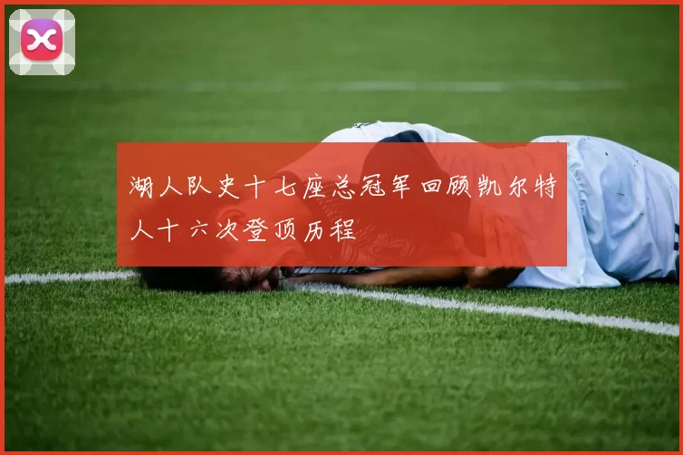 湖人队史十七座总冠军回顾凯尔特人十六次登顶历程